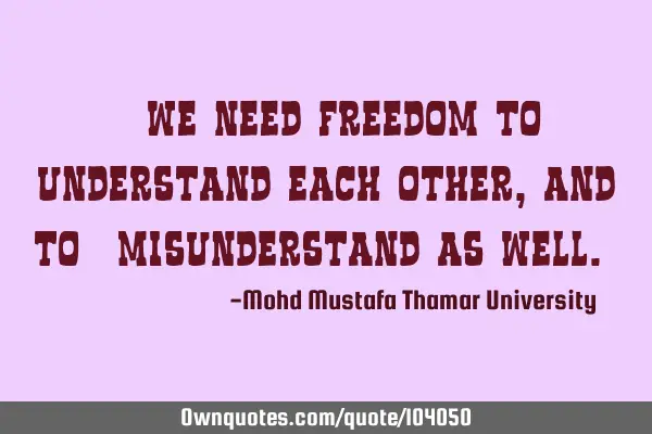 • We need freedom to understand each other, and to ‎misunderstand as well.‎