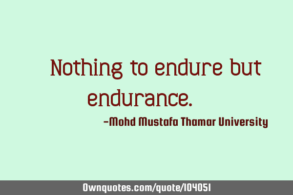 • Nothing to endure but endurance. ‎