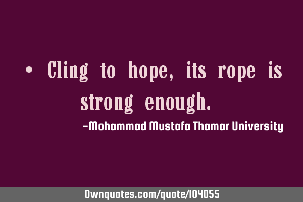 • Cling to hope , its rope is strong enough.‎