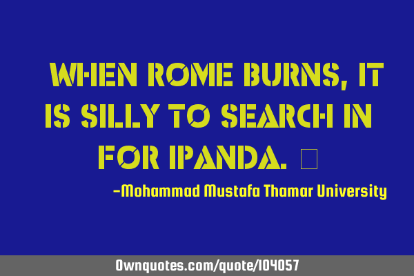 • When Rome burns, it is silly to search in for iPanda.‎