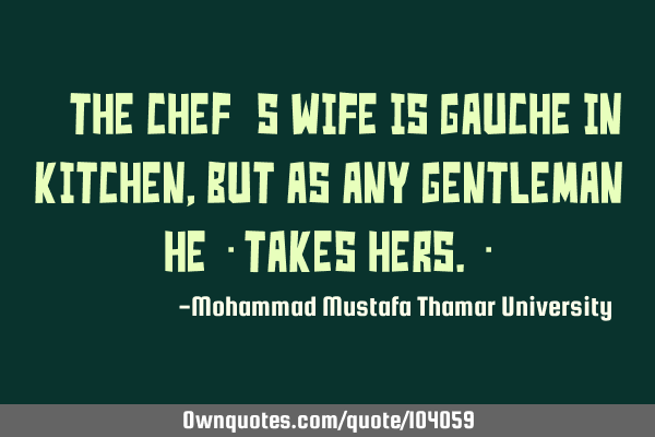 • The chef’s wife is gauche in kitchen, but as any gentleman he ‎takes hers.‎