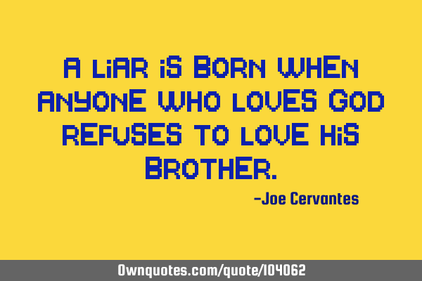 A liar is born when anyone who loves God refuses to love his