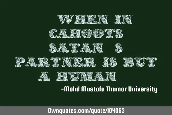 • When in cahoots , Satan’s partner is but a human.‎