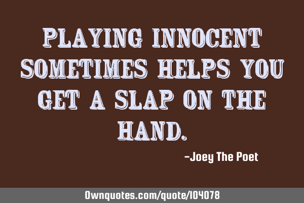 Playing Innocent Sometimes Helps You Get A Slap On The H