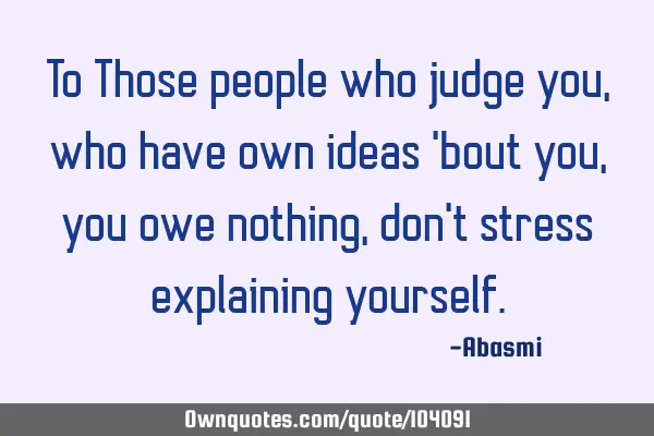 To Those people who judge you,who have own ideas 