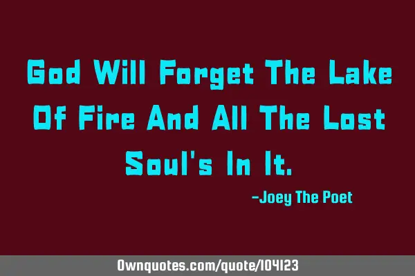 God Will Forget The Lake Of Fire And All The Lost Soul