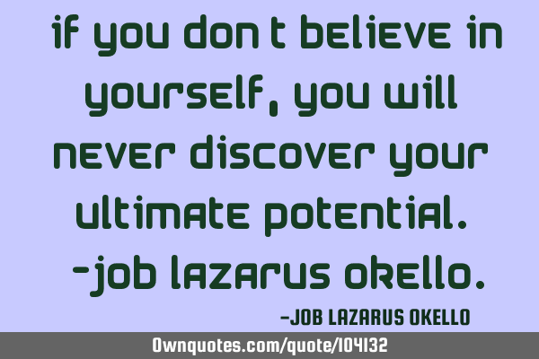 “If you don’t believe in yourself, you will never discover your ultimate potential.”-Job L