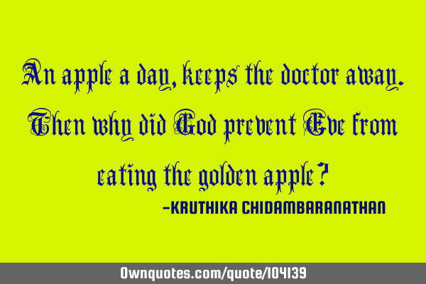 An apple a day,keeps the doctor away.Then why did God prevent Eve from eating the golden apple?