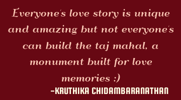 Everyone's love story is unique and amazing but not everyone's can build the taj mahal,a monument