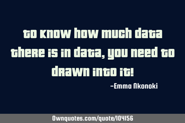 To know how much data there is in data, you need to drawn into it!