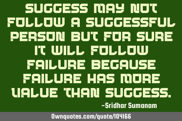 Success may not follow a successful person but for sure it will follow failure because failure has