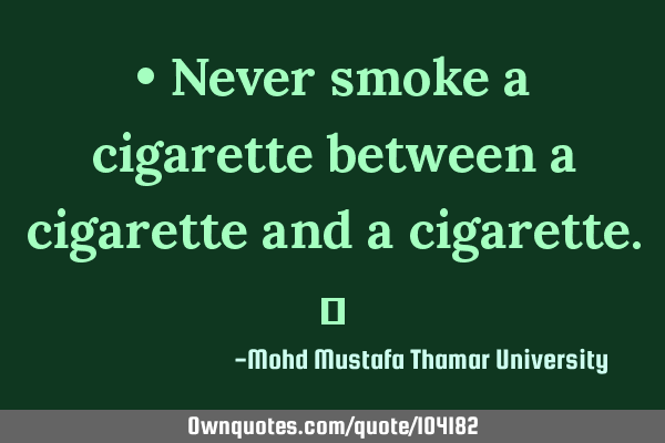 • Never smoke a cigarette between a cigarette and a cigarette.‎