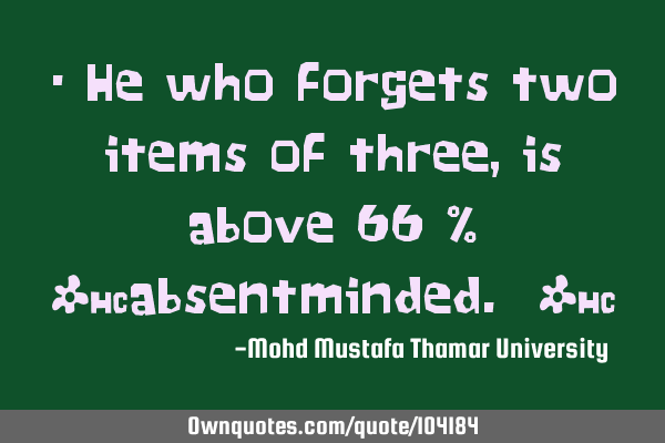 • He who forgets two items of three , is above 66 % ‎absentminded. ‎