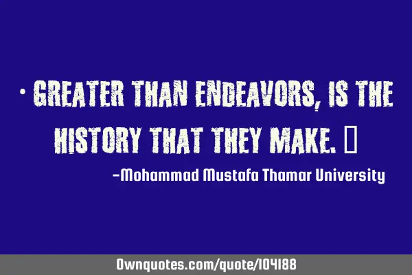 • Greater than endeavors, is the history that they make.‎