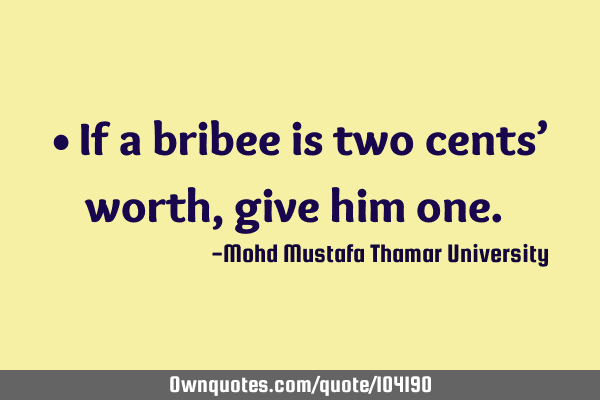 • If a bribee is two cents’ worth , give him one.‎