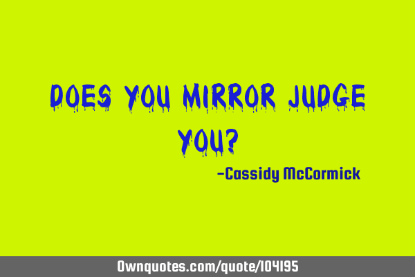 Does you mirror judge you?
