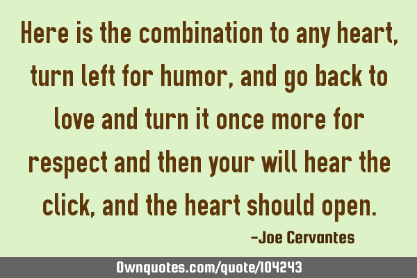 Here is the combination to any heart, turn left for humor, and go back to love and turn it once