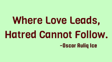 Where Love Leads, Hatred Cannot Follow.
