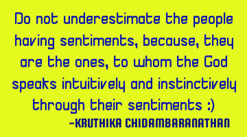 Do not underestimate the people having sentiments,because,they are the ones,to whom the God speaks