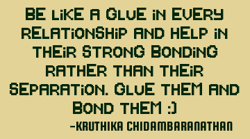 Be like a glue in every relationship and help in their strong bonding rather than their separation.G