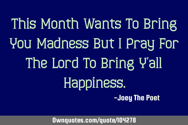 This Month Wants To Bring You Madness But I Pray For The Lord To Bring Y