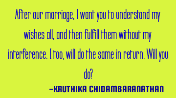 After our marriage,I want you to understand my wishes all,and then fulfill them without my