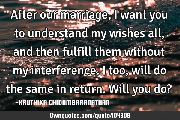 After our marriage,I want you to understand my wishes all,and then fulfill them without my
