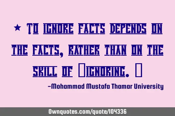 • To ignore facts depends on the facts, rather than on the skill of ‎ignoring.‎
