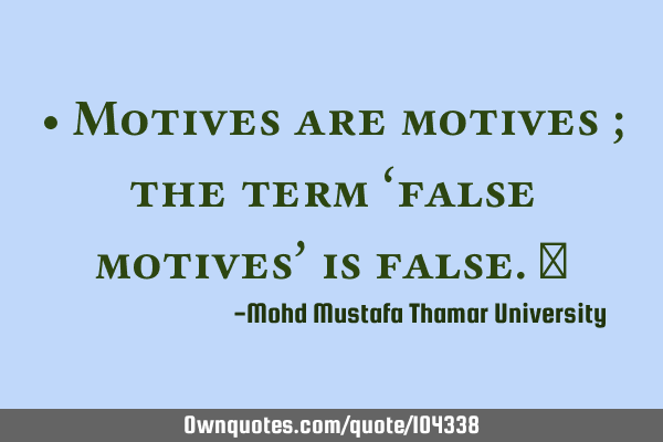 • Motives are motives ; the term ‘false motives’ is false.‎
