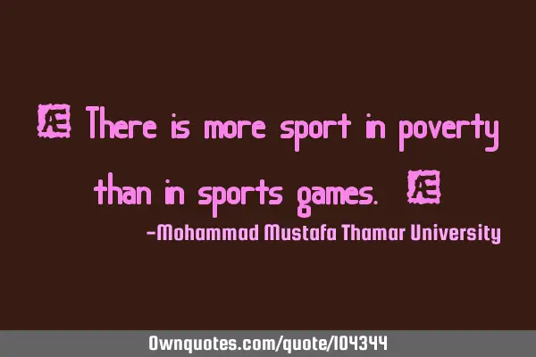 • There is more sport in poverty than in sports games. ‎