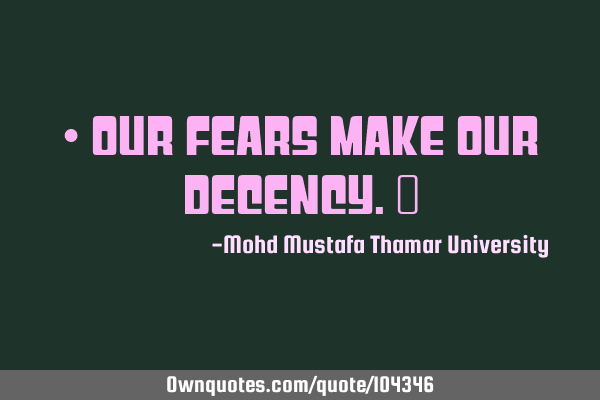 • Our fears make our decency.‎