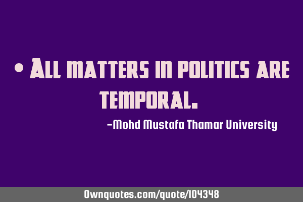 • All matters in politics are temporal.‎