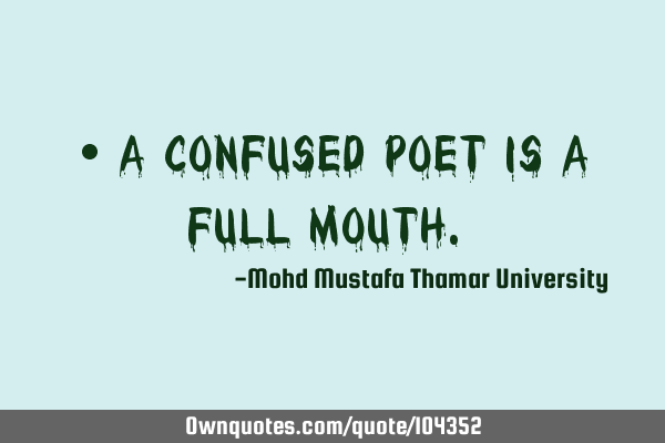 • A confused poet is a full mouth.‎