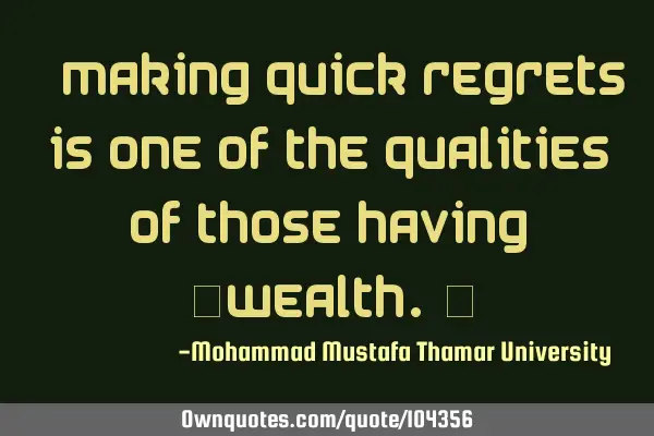 • Making quick regrets is one of the qualities of those having ‎wealth.‎