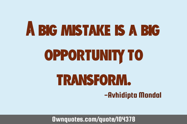 A big mistake is a big opportunity to