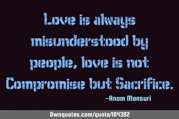 Love is always misunderstood by people , love is not Compromise but S