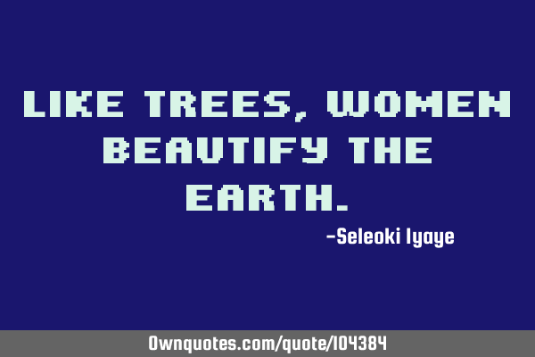 Like trees, women beautify the