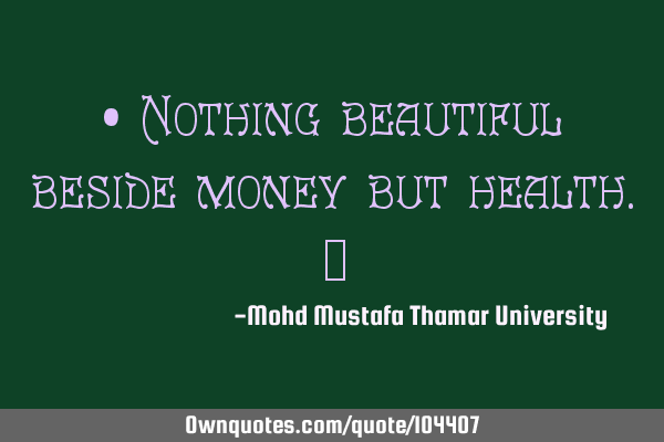 • Nothing beautiful beside money but health.‎