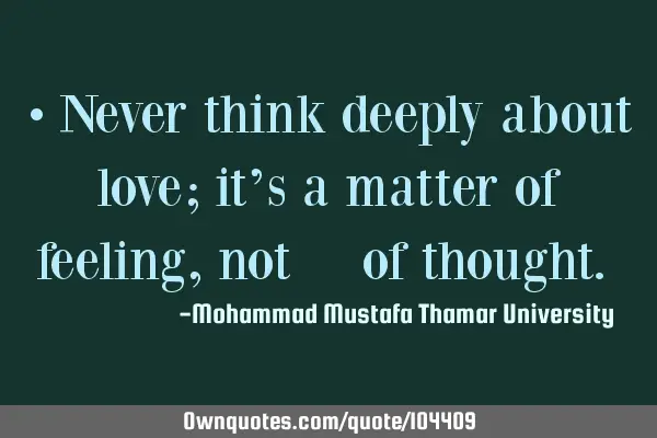 • Never think deeply about love; it’s a matter of feeling, not ‎of thought.‎