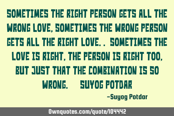 Sometimes the right person gets all the wrong love, sometimes the wrong person gets all the right