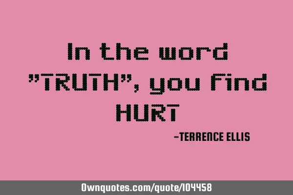 In the word "TRUTH", you find HURT