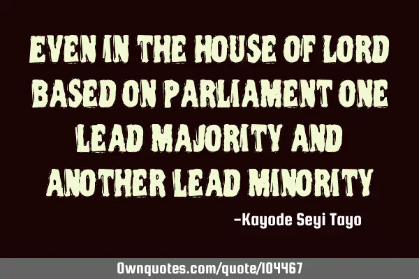 Even in the house of Lord based on parliament one lead majority and another lead