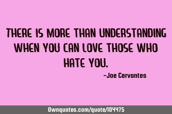 There is more than understanding when you can love those who hate