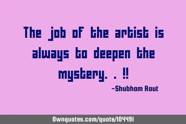 The job of the artist is always to deepen the mystery..!!