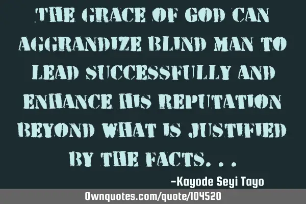 The grace of God can aggrandize blind man to lead successfully and enhance his reputation beyond