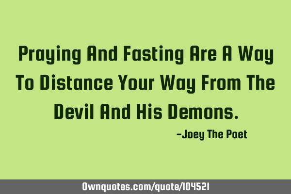 Praying And Fasting Are A Way To Distance Your Way From The Devil And His D