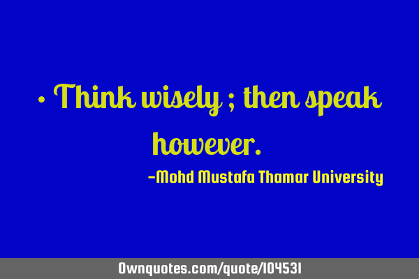 • Think wisely ; then speak however.‎