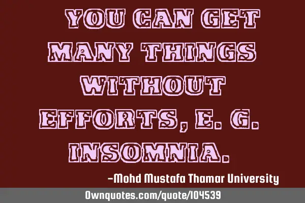 • You can get many things without efforts, e.g. insomnia.‎