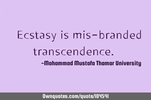 • Ecstasy is mis-branded transcendence.‎