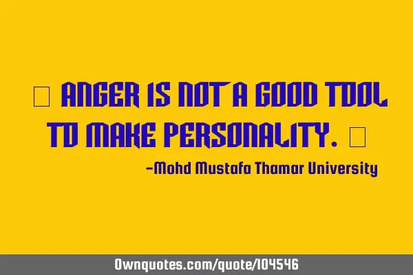 • Anger is not a good tool to make personality.‎